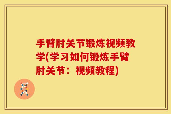 手臂肘关节锻炼视频教学(学习如何锻炼手臂肘关节：视频教程)