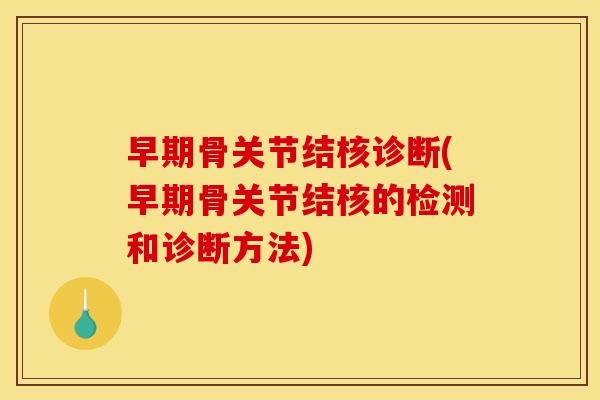 早期骨关节结核诊断(早期骨关节结核的检测和诊断方法)