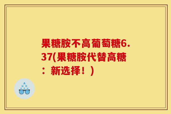 果糖胺不高葡萄糖6.37(果糖胺代替高糖：新选择！)