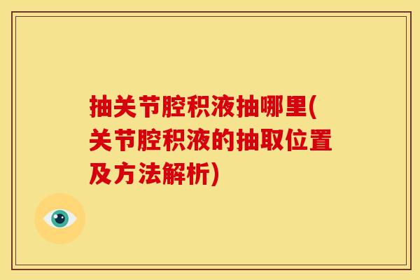 抽关节腔积液抽哪里(关节腔积液的抽取位置及方法解析)