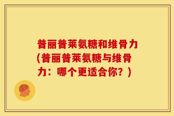 普丽普莱氨糖和维骨力(普丽普莱氨糖与维骨力：哪个更适合你？)