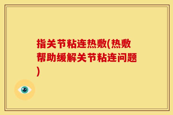 指关节粘连热敷(热敷帮助缓解关节粘连问题)