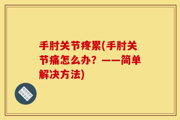 手肘关节疼累(手肘关节痛怎么办？——简单解决方法)