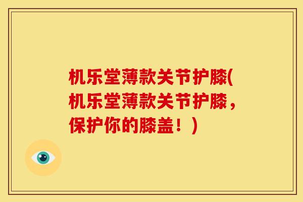 机乐堂薄款关节护膝(机乐堂薄款关节护膝，保护你的膝盖！)