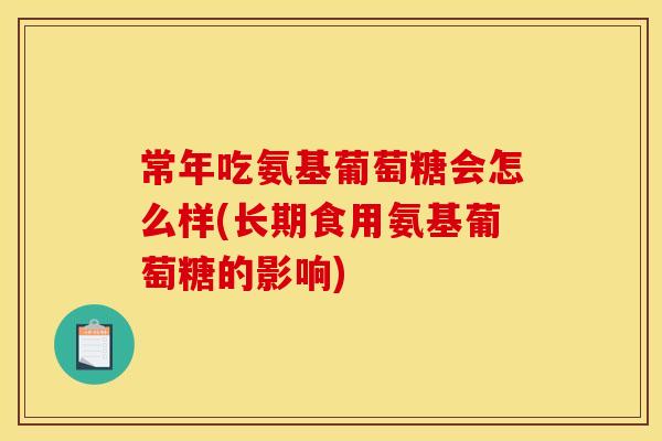 常年吃氨基葡萄糖会怎么样(长期食用氨基葡萄糖的影响)