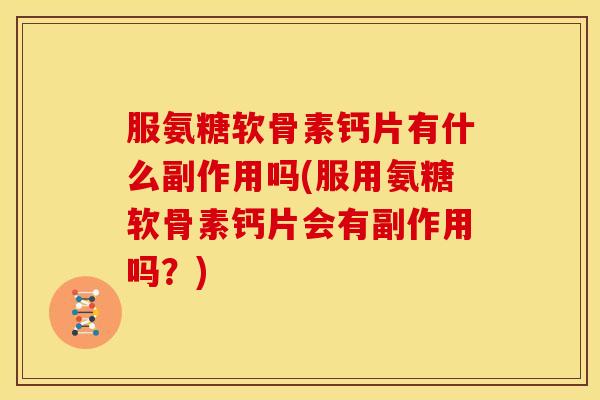 服氨糖软骨素钙片有什么副作用吗(服用氨糖软骨素钙片会有副作用吗？)