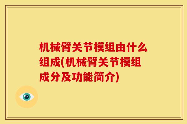 机械臂关节模组由什么组成(机械臂关节模组成分及功能简介)