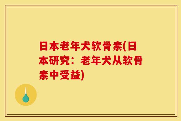 日本老年犬软骨素(日本研究：老年犬从软骨素中受益)