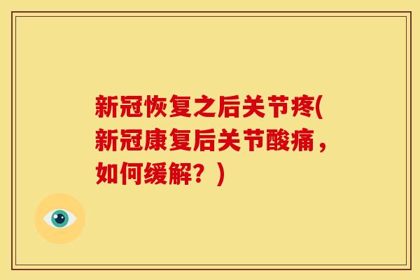 新冠恢复之后关节疼(新冠康复后关节酸痛，如何缓解？)