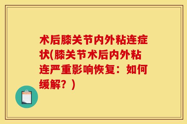 术后膝关节内外粘连症状(膝关节术后内外粘连严重影响恢复：如何缓解？)