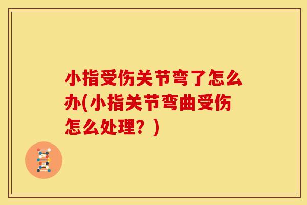小指受伤关节弯了怎么办(小指关节弯曲受伤怎么处理？)
