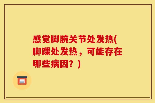感觉脚腕关节处发热(脚踝处发热，可能存在哪些病因？)