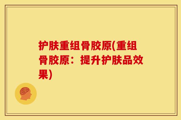 护肤重组骨胶原(重组骨胶原：提升护肤品效果)