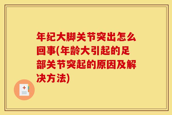 年纪大脚关节突出怎么回事(年龄大引起的足部关节突起的原因及解决方法)