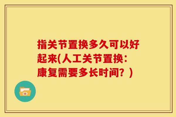 指关节置换多久可以好起来(人工关节置换：康复需要多长时间？)