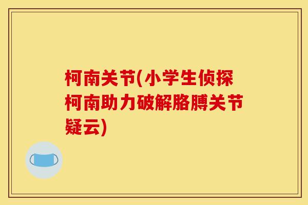 柯南关节(小学生侦探柯南助力破解胳膊关节疑云)