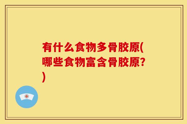 有什么食物多骨胶原(哪些食物富含骨胶原？)