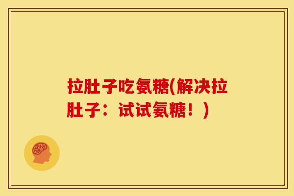 拉肚子吃氨糖(解决拉肚子：试试氨糖！)