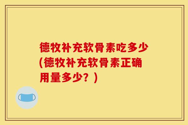 德牧补充软骨素吃多少(德牧补充软骨素正确用量多少？)