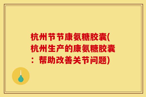 杭州节节康氨糖胶囊(杭州生产的康氨糖胶囊：帮助改善关节问题)