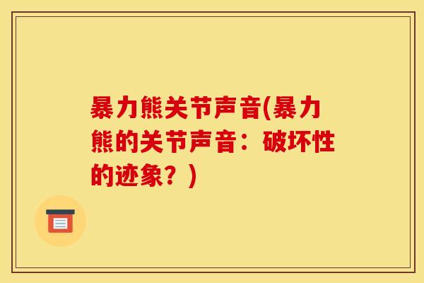 暴力熊关节声音(暴力熊的关节声音：破坏性的迹象？)