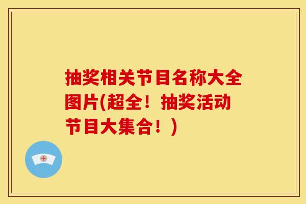 抽奖相关节目名称大全图片(超全！抽奖活动节目大集合！)
