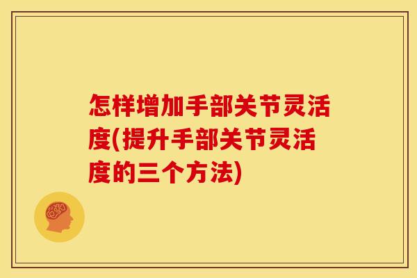 怎样增加手部关节灵活度(提升手部关节灵活度的三个方法)