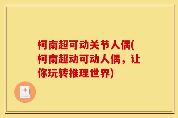 柯南超可动关节人偶(柯南超动可动人偶，让你玩转推理世界)