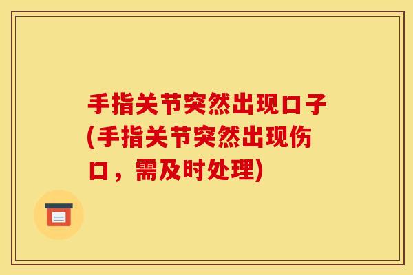 手指关节突然出现口子(手指关节突然出现伤口，需及时处理)