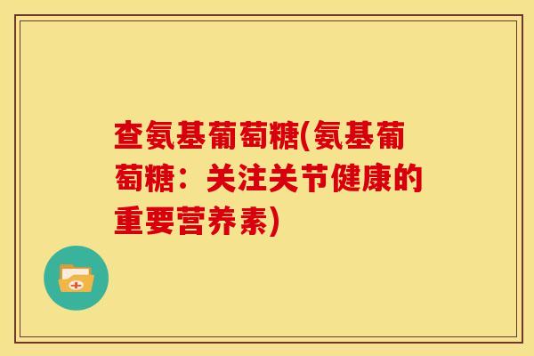 查氨基葡萄糖(氨基葡萄糖：关注关节健康的重要营养素)