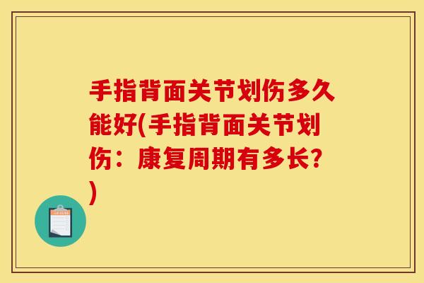 手指背面关节划伤多久能好(手指背面关节划伤：康复周期有多长？)