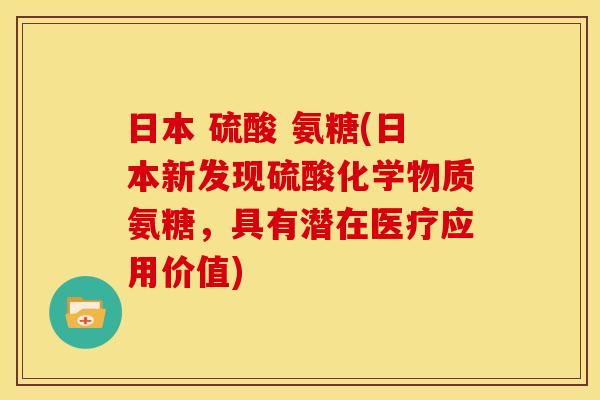 日本 硫酸 氨糖(日本新发现硫酸化学物质氨糖，具有潜在医疗应用价值)