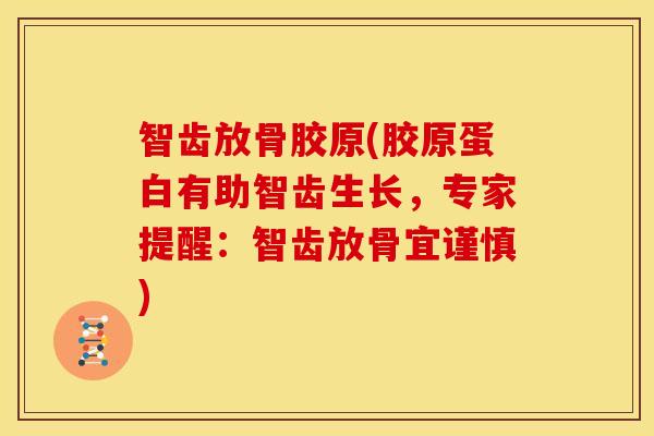 智齿放骨胶原(胶原蛋白有助智齿生长，专家提醒：智齿放骨宜谨慎)