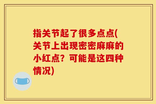 指关节起了很多点点(关节上出现密密麻麻的小红点？可能是这四种情况)