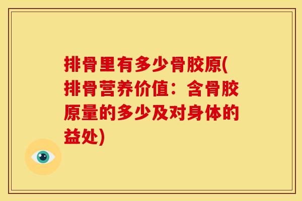 排骨里有多少骨胶原(排骨营养价值：含骨胶原量的多少及对身体的益处)