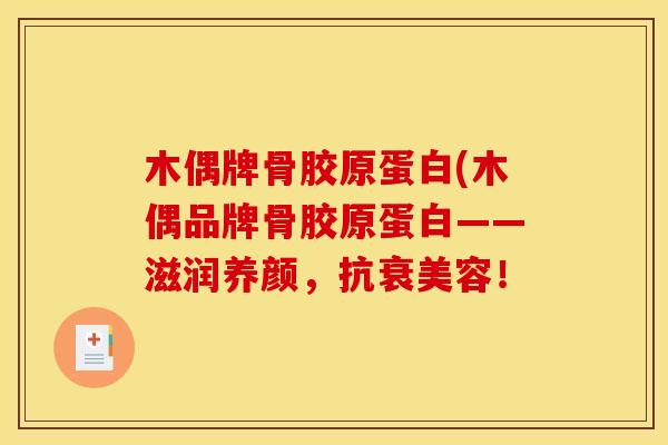 木偶牌骨胶原蛋白(木偶品牌骨胶原蛋白——滋润养颜，抗衰美容！