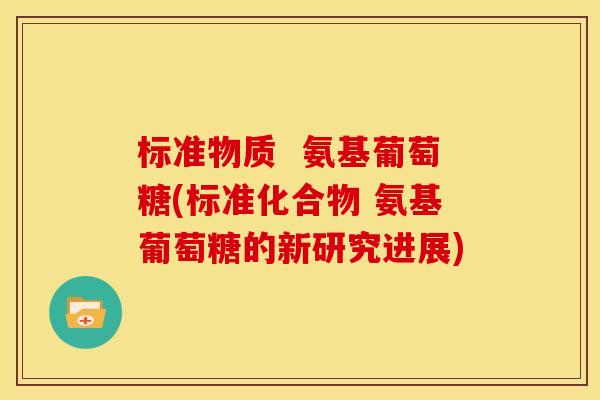 标准物质  氨基葡萄糖(标准化合物 氨基葡萄糖的新研究进展)