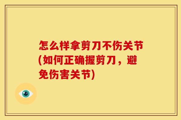 怎么样拿剪刀不伤关节(如何正确握剪刀，避免伤害关节)