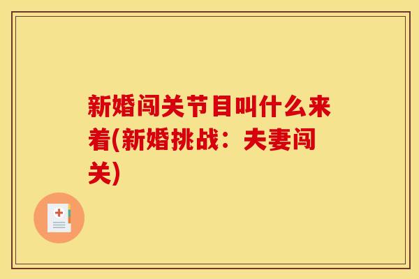 新婚闯关节目叫什么来着(新婚挑战：夫妻闯关)