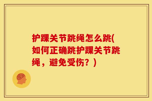 护踝关节跳绳怎么跳(如何正确跳护踝关节跳绳，避免受伤？)