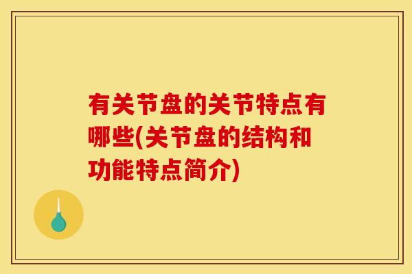 有关节盘的关节特点有哪些(关节盘的结构和功能特点简介)