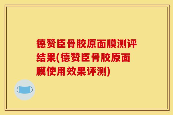 德赞臣骨胶原面膜测评结果(德赞臣骨胶原面膜使用效果评测)