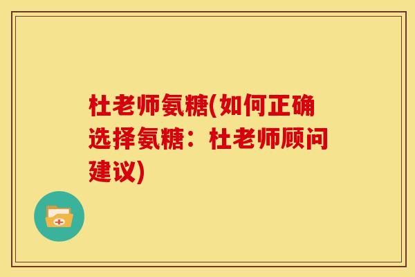 杜老师氨糖(如何正确选择氨糖：杜老师顾问建议)