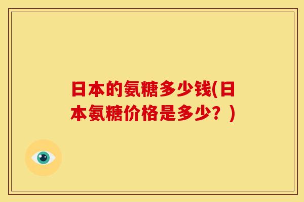 日本的氨糖多少钱(日本氨糖价格是多少？)