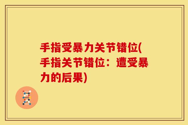 手指受暴力关节错位(手指关节错位：遭受暴力的后果)