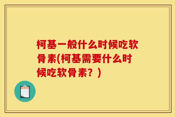 柯基一般什么时候吃软骨素(柯基需要什么时候吃软骨素？)