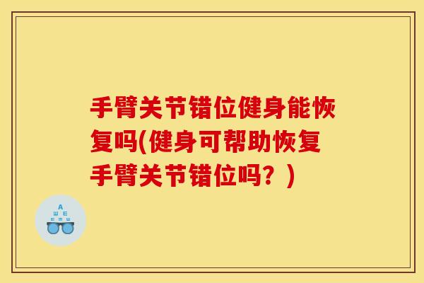 手臂关节错位健身能恢复吗(健身可帮助恢复手臂关节错位吗？)