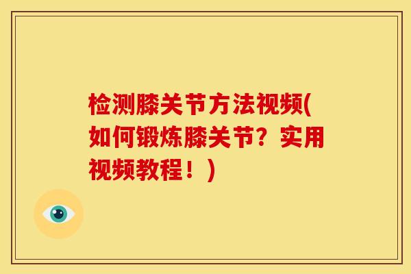 检测膝关节方法视频(如何锻炼膝关节？实用视频教程！)