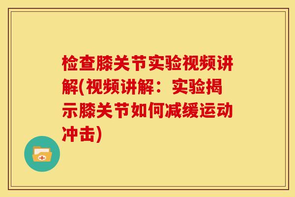 检查膝关节实验视频讲解(视频讲解：实验揭示膝关节如何减缓运动冲击)