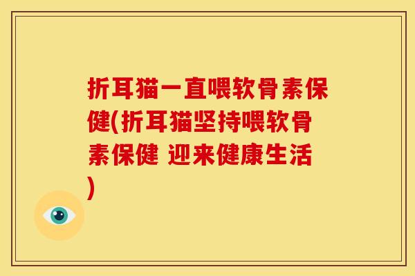 折耳猫一直喂软骨素保健(折耳猫坚持喂软骨素保健 迎来健康生活)